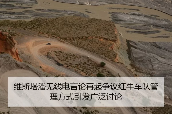 维斯塔潘无线电言论再起争议红牛车队管理方式引发广泛讨论