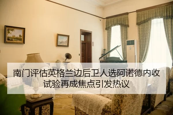 南门评估英格兰边后卫人选阿诺德内收试验再成焦点引发热议