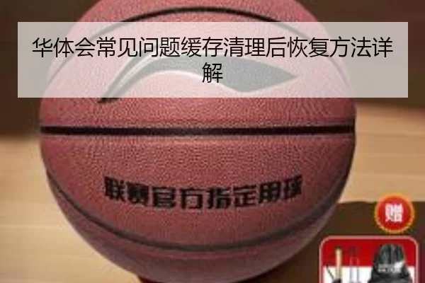 华体会常见问题缓存清理后恢复方法详解