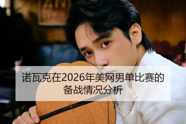 诺瓦克在2026年美网男单比赛的备战情况分析