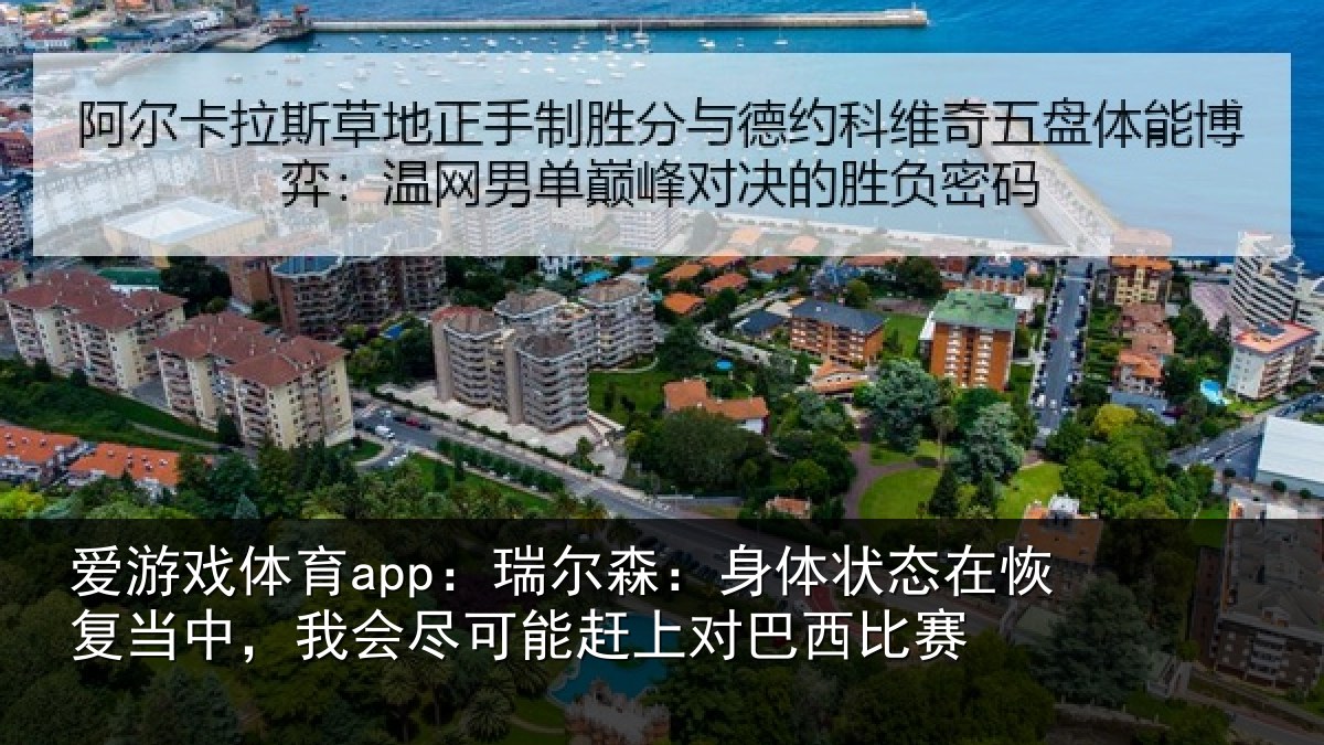 爱游戏体育app：瑞尔森：身体状态在恢复当中，我会尽可能赶上对巴西比赛