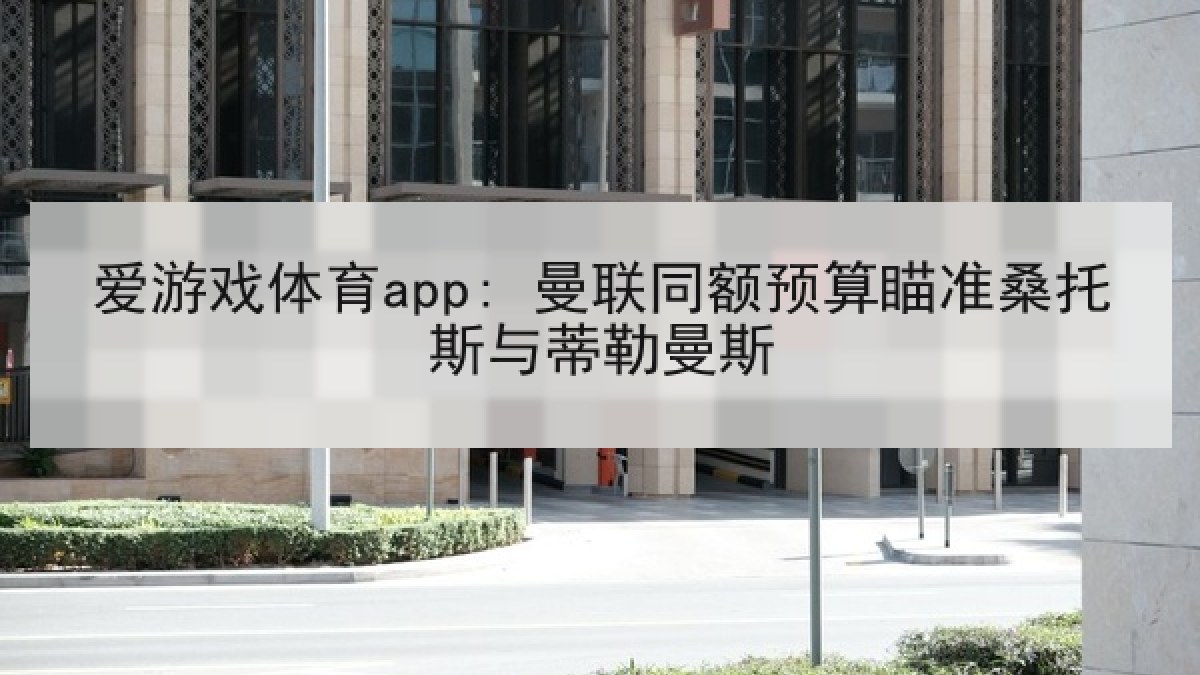 爱游戏体育app: 曼联同额预算瞄准桑托斯与蒂勒曼斯