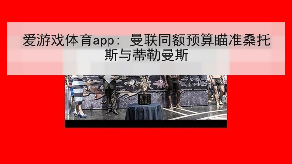 爱游戏体育app: 曼联同额预算瞄准桑托斯与蒂勒曼斯