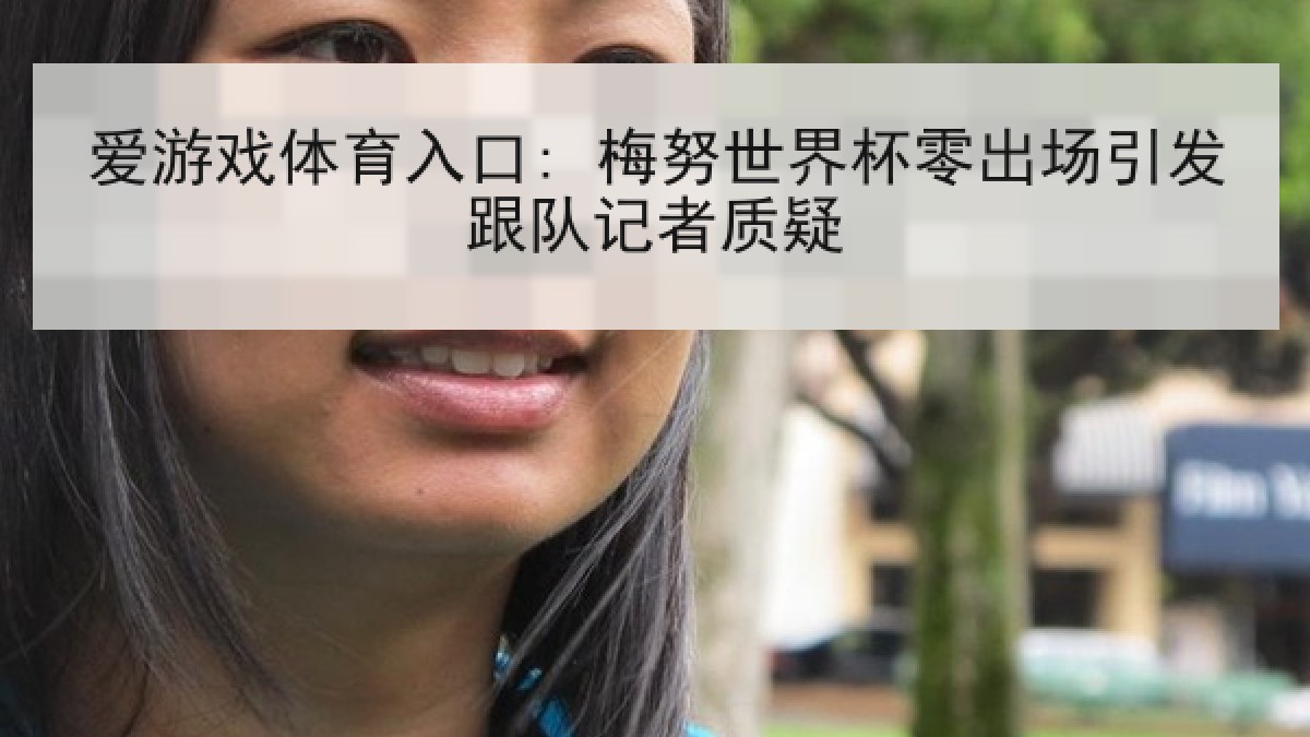 爱游戏体育入口: 梅努世界杯零出场引发跟队记者质疑