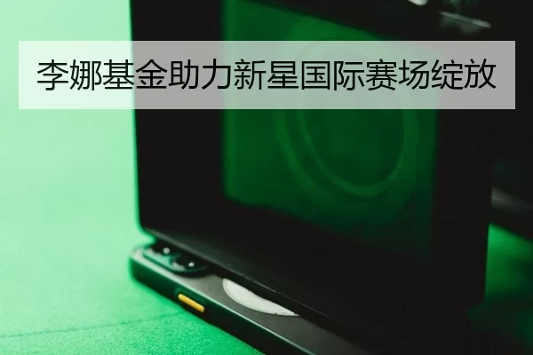 李娜基金助力新星国际赛场绽放